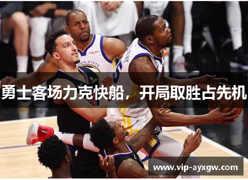 勇士客场力克快船，开局取胜占先机