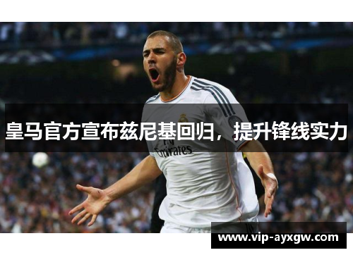 皇马官方宣布兹尼基回归，提升锋线实力
