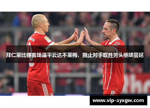 拜仁莱比锡客场逼平云达不莱梅，阻止对手取胜势头继续蔓延