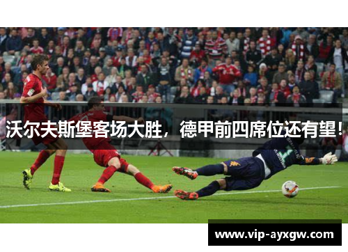 沃尔夫斯堡客场大胜，德甲前四席位还有望！