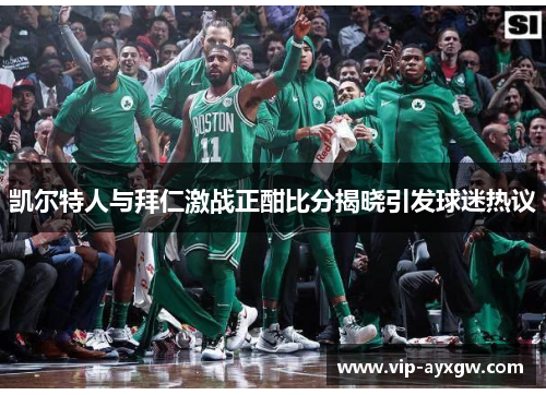 凯尔特人与拜仁激战正酣比分揭晓引发球迷热议