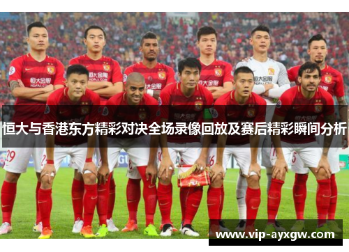 恒大与香港东方精彩对决全场录像回放及赛后精彩瞬间分析