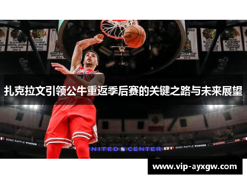 扎克拉文引领公牛重返季后赛的关键之路与未来展望