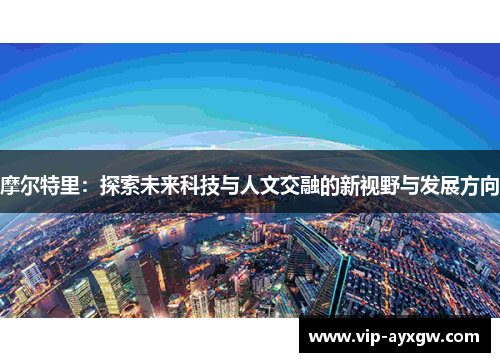 摩尔特里：探索未来科技与人文交融的新视野与发展方向