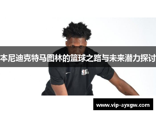 本尼迪克特马图林的篮球之路与未来潜力探讨