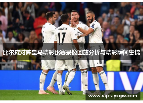 比尔森对阵皇马精彩比赛录像回放分析与精彩瞬间集锦