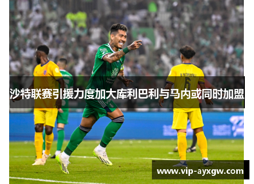 沙特联赛引援力度加大库利巴利与马内或同时加盟
