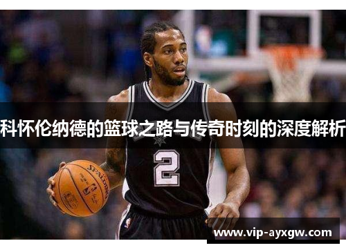 科怀伦纳德的篮球之路与传奇时刻的深度解析
