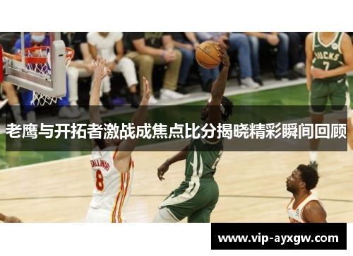 老鹰与开拓者激战成焦点比分揭晓精彩瞬间回顾
