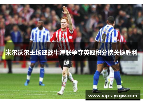 米尔沃尔主场迎战牛津联争夺英冠积分榜关键胜利
