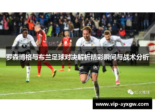 罗森博格与布兰足球对决解析精彩瞬间与战术分析