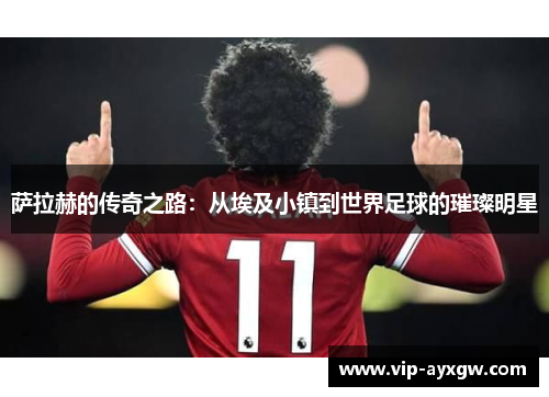 萨拉赫的传奇之路：从埃及小镇到世界足球的璀璨明星