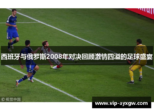 西班牙与俄罗斯2008年对决回顾激情四溢的足球盛宴
