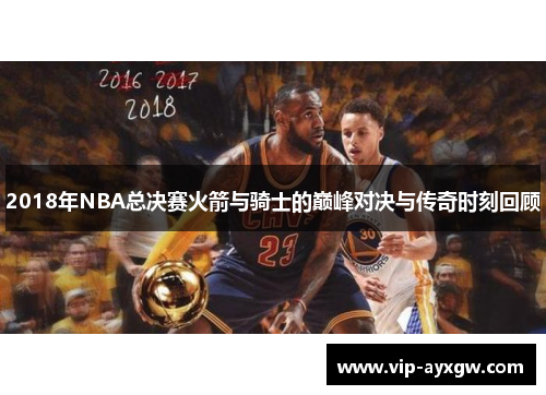 2018年NBA总决赛火箭与骑士的巅峰对决与传奇时刻回顾